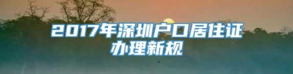 2017年深圳户口居住证办理新规