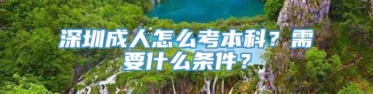 深圳成人怎么考本科？需要什么条件？