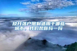 放开落户限制适用于哪些城市，我们帮你捋一捋