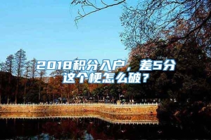 2018积分入户，差5分这个梗怎么破？