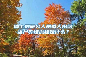 博士后研究人员本人出站落户办理流程是什么？