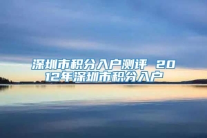 深圳市积分入户测评 2012年深圳市积分入户