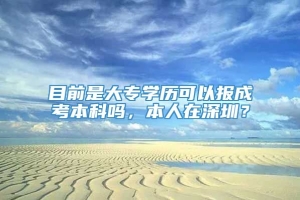 目前是大专学历可以报成考本科吗，本人在深圳？