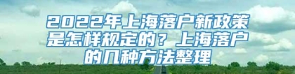 2022年上海落户新政策是怎样规定的？上海落户的几种方法整理