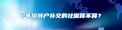 7年居转户补交的社保算不算？