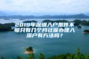 2019年深圳入户条件不够只有几个月社保办理入深户有方法吗？