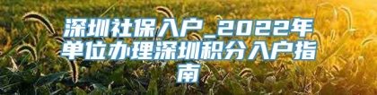 深圳社保入户_2022年单位办理深圳积分入户指南