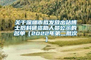 关于深圳市拟发放出站博士后科研资助人员公示的名单（2022年第二批次）