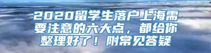 2020留学生落户上海需要注意的六大点，都给你整理好了！附常见答疑