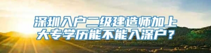 深圳入户二级建造师加上大专学历能不能入深户？