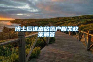 博士后进出站落户相关政策解答