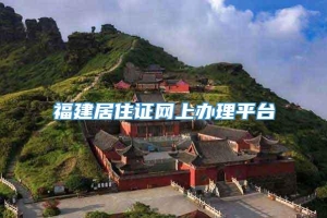 福建居住证网上办理平台