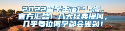 2022留学生落户上海，官方汇总！八大经典提问，几乎每位同学都会碰到！