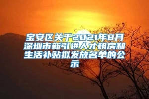 宝安区关于2021年8月深圳市新引进人才租房和生活补贴拟发放名单的公示