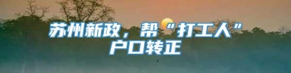 苏州新政，帮“打工人”户口转正