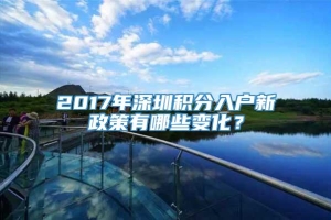 2017年深圳积分入户新政策有哪些变化？