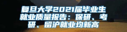 复旦大学2021届毕业生就业质量报告：保研、考研、留沪就业均新高