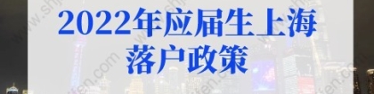 2022年应届生上海落户政策，应届生落户上海72分最新积分细则