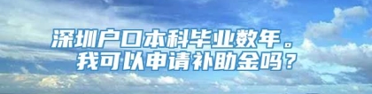 深圳户口本科毕业数年。 我可以申请补助金吗？