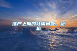 落户上海的社税问题，避坑