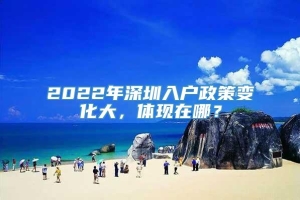 2022年深圳入户政策变化大，体现在哪？