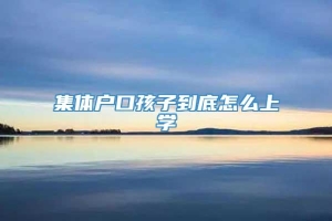 集体户口孩子到底怎么上学