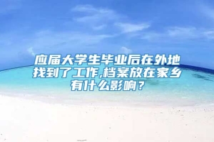 应届大学生毕业后在外地找到了工作,档案放在家乡有什么影响？