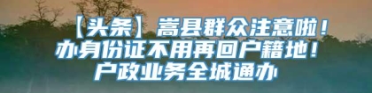 【头条】嵩县群众注意啦！办身份证不用再回户籍地！户政业务全城通办