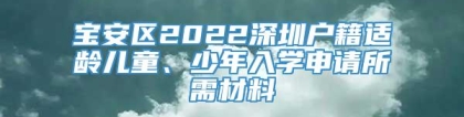 宝安区2022深圳户籍适龄儿童、少年入学申请所需材料