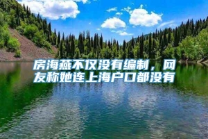 房海燕不仅没有编制，网友称她连上海户口都没有