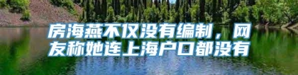 房海燕不仅没有编制，网友称她连上海户口都没有