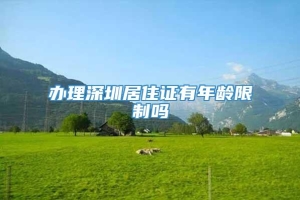 办理深圳居住证有年龄限制吗