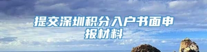 提交深圳积分入户书面申报材料