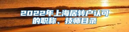 2022年上海居转户认可的职称、技师目录