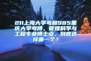 211上海大学考和985重庆大学考博，管理科学与工程专业博士点，到底选择哪一个？