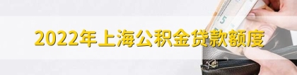 2022年上海公积金贷款额度，个人额度上限为60万