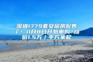 深圳1779套安居房配售了！11月8日开始申购 均价1.5万／平方米起