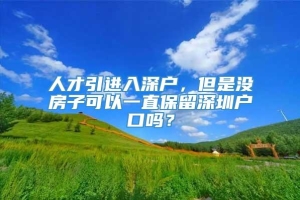 人才引进入深户，但是没房子可以一直保留深圳户口吗？