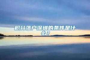 积分落户深圳的条件是什么？