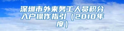 深圳市外来务工人员积分入户操作指引（2010年度）