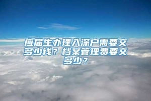 应届生办理入深户需要交多少钱？档案管理费要交多少？