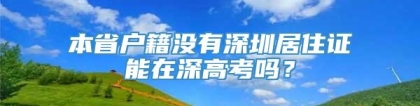 本省户籍没有深圳居住证能在深高考吗？