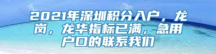 2021年深圳积分入户，龙岗，龙华指标已满，急用户口的联系我们