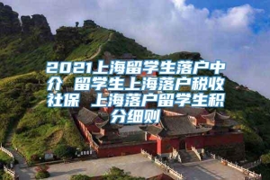 2021上海留学生落户中介 留学生上海落户税收社保 上海落户留学生积分细则