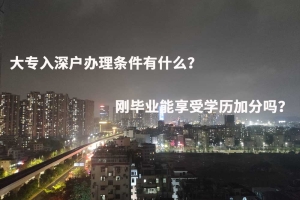 大专入深户办理条件有什么？刚毕业能享受学历加分吗？