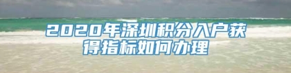 2020年深圳积分入户获得指标如何办理