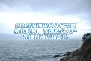 2019深圳积分入户需要多长时间，深圳积分入户办理具体流程步骤