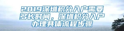 2019深圳积分入户需要多长时间，深圳积分入户办理具体流程步骤