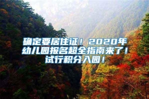 确定要居住证！2020年幼儿园报名超全指南来了！试行积分入园！