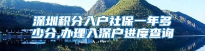 深圳积分入户社保一年多少分,办理入深户进度查询